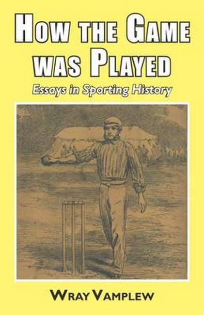 How the Game Was Played: Essays in Sports History by Wary Professor Vamplew