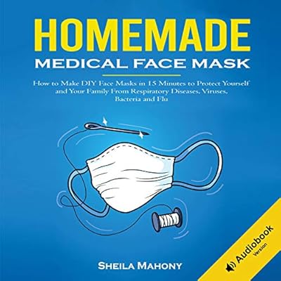 Homemade Medical Face Mask: How to Make DIY Face Masks in 15 Minutes to Protect Yourself and Your Family from Respiratory Diseases, Viruses, Bacteria and Flu