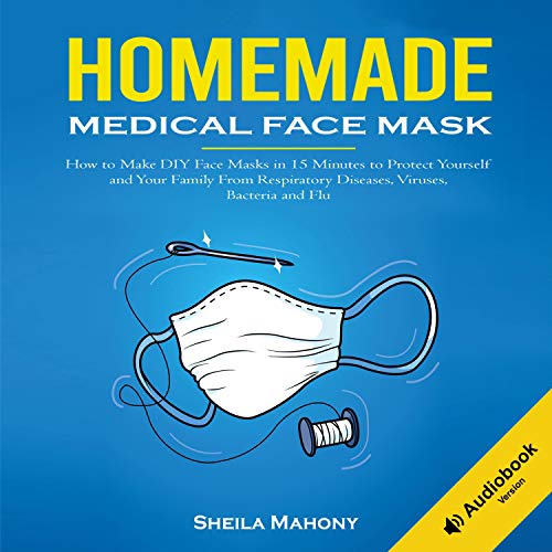 Homemade Medical Face Mask: How to Make DIY Face Masks in 15 Minutes to Protect Yourself and Your Family from Respiratory Diseases, Viruses, Bacteria and Flu by Sheila Mahony