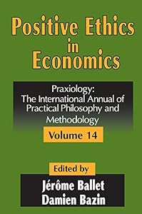 Positive Ethics in Economics: Volume 14, Praxiology: The International Annual of Practical Philosophy and Methodology by Damien Bazin