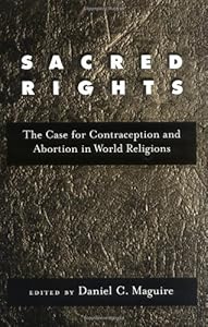Sacred Rights: The Case for Contraception and Abortion in World Religions by Daniel C. Maguire