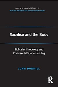 Sacrifice and the Body: Biblical Anthropology and Christian Self-Understanding (Routledge New Critical Thinking in Religion, Theology and Biblical Studies) by John Dunnill