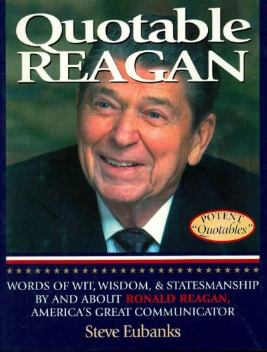Quotable Reagan: Words of Wit, Wisdom, Statesmanship By and About Ronald Reagan, America's Great Communicator (Potent Quotables) by Steve Eubanks