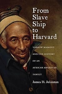 From Slave Ship to Harvard: Yarrow Mamout and the History of an African American Family by James H. Johnston