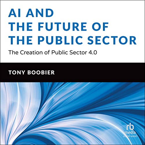 AI and the Future of the Public Sector: The Creation of Public Sector 4.0 by Tony Boobier
