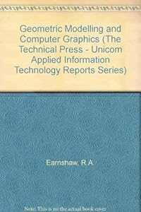 Geometric Modelling and Computer Graphics: Techniques and Applications (Unicom Applied Information Technology Reports Series, Vol 7) by R. A. Earnshaw