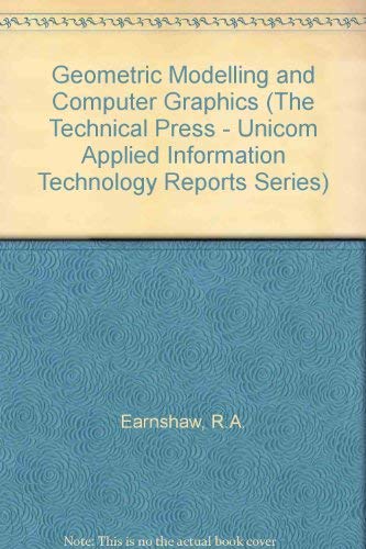 Geometric Modelling and Computer Graphics: Techniques and Applications (Unicom Applied Information Technology Reports Series, Vol 7) by R. A. Earnshaw