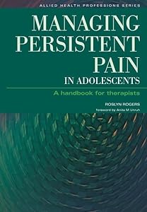 Managing Persistent Pain in Adolescents (Allied Health Professions) by Roslyn Rogers