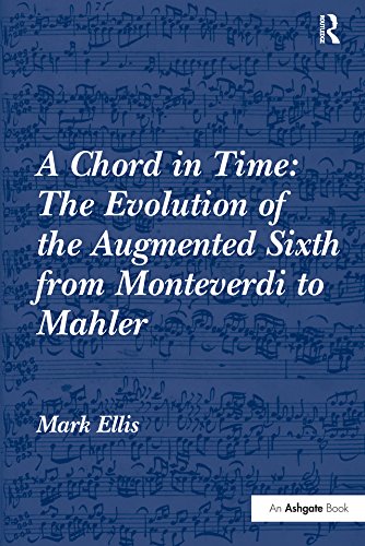 A Chord in Time: The Evolution of the Augmented Sixth from Monteverdi to Mahler by Mark Ellis