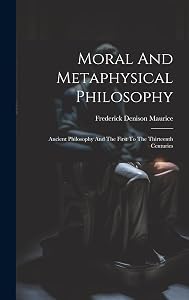 Moral And Metaphysical Philosophy: Ancient Philosophy And The First To The Thirteenth Centuries