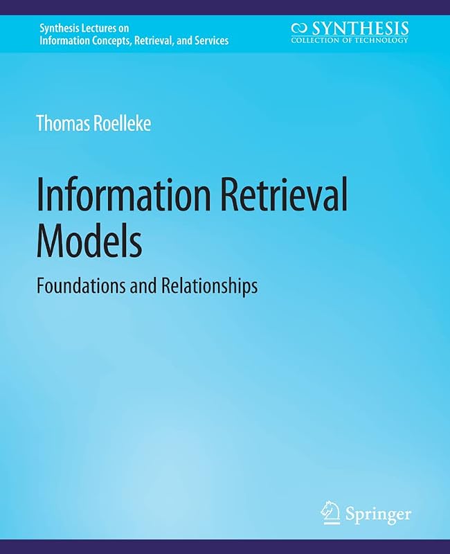 Information Retrieval Models: Foundations & Relationships (Synthesis Lectures on Information Concepts, Retrieval, and Services) by Thomas Roelleke