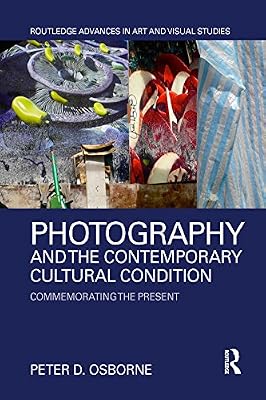 Photography and the Contemporary Cultural Condition: Commemorating the Present (Routledge Advances in Art and Visual Studies)