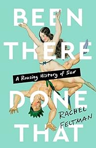 Been There, Done That: A Rousing History of Sex by Rachel Feltman