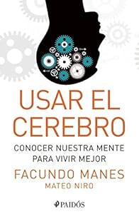 Usar el cerebro: Conocer nuestra mente para vivir mejor by Facundo Manes