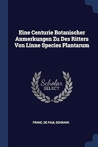 Eine Centurie Botanischer Anmerkungen Zu Des Ritters Von Linne Species Plantarum by Franc de Paul Schrank
