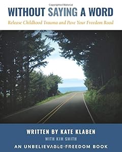 Without Saying A Word: Release Childhood Trauma and Pave Your Freedom Road by Kate Klaben