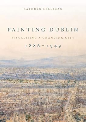 Painting Dublin, 1886–1949: Visualising a changing city
