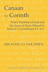 Canaan to Corinth: Paul’s Doctrine of God and the Issue of Food Offered to Idols in 1 Corinthians 8:1-11:1 (Studies in Biblical Literature) by Michael Li-Tak Shen