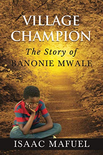 Village Champion: The Story of Banonie Mwale by Isaac Mafuel