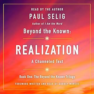 Beyond the Known: Realization: A Channeled Text by Paul Selig