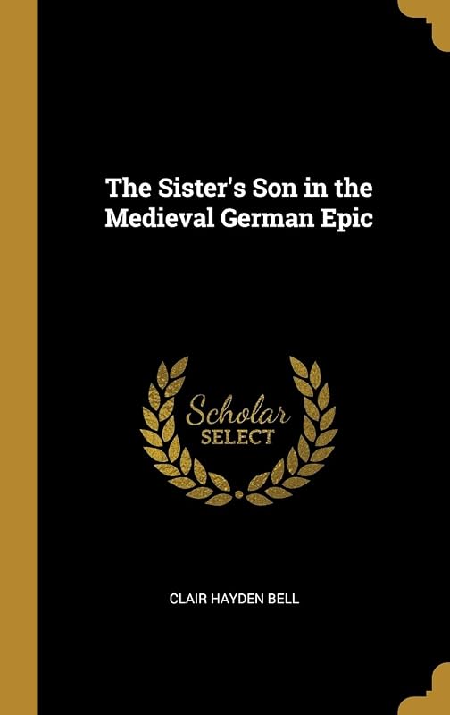 The Sister's Son in the Medieval German Epic by Clair Hayden Bell
