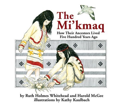 The Mi'kmaq (Micmac): How Their Ancestors Lived Five Hundred Years Ago by Ruth Holmes Whitehead