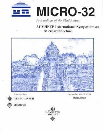 32nd Annual International Symposium on Microarchitecture: Proceedings : Haifa, Israel November 16-18, 1999 by Institute of Electrical and Electronics Engineers