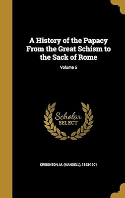 A History of the Papacy From the Great Schism to the Sack of Rome; Volume 6