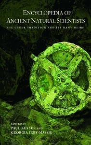 Encyclopedia of Ancient Natural Scientists: The Greek Tradition and its Many Heirs by Paul T. Keyser