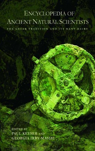Encyclopedia of Ancient Natural Scientists: The Greek Tradition and its Many Heirs by Paul T. Keyser