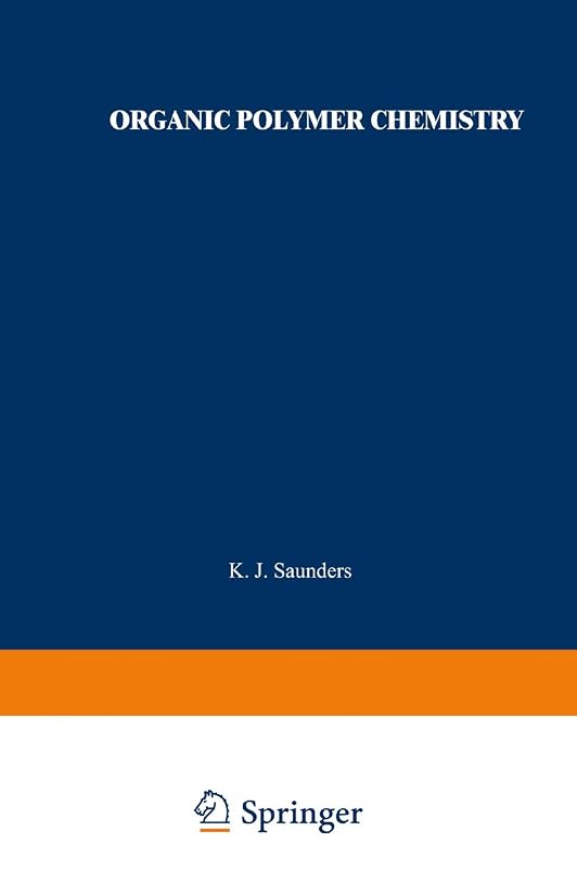 Organic Polymer Chemistry: An Introduction to the Organic Chemistry of Adhesives, Fibres, Paints, Plastics, and Rubbers by K. J. Saunders
