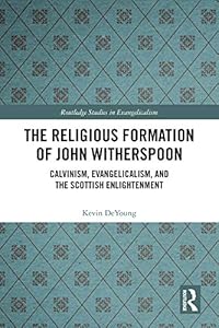 The Religious Formation of John Witherspoon: Calvinism, Evangelicalism, and the Scottish Enlightenment (Routledge Studies in Evangelicalism)