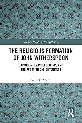 The Religious Formation of John Witherspoon: Calvinism, Evangelicalism, and the Scottish Enlightenment (Routledge Studies in Evangelicalism)