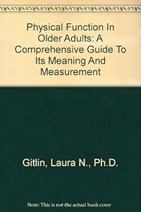 Physical Function In Older Adults: A Comprehensive Guide To Its Meaning And Measurement by Ph.D. Gitlin, Laura N.