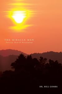 The Miracle Man: Poverty, Pain & Persecution by Dr. Bill Combs