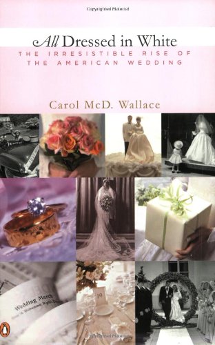 All Dressed in White: The Irresistible Rise of the American Wedding by Carol Wallace