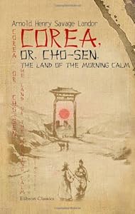 Corea, or, Cho-sen, the Land of the Morning Calm by Arnold Henry Savage Landor