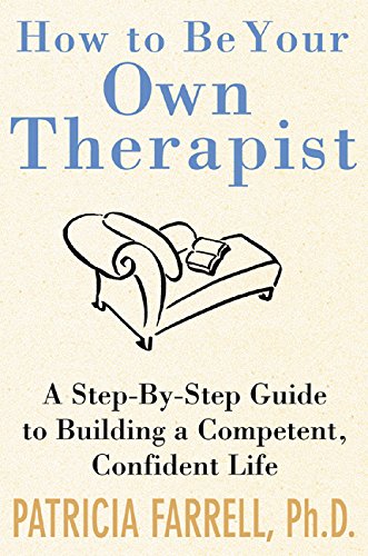 How to Be Your Own Therapist: A Step-by-Step Guide to Building a Competent, Confident Life by Patricia Farrell