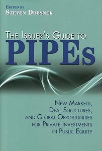 The Issuer's Guide to PIPEs: New Markets, Deal Structures, and Global Opportunities for Private Investments in Public Equity