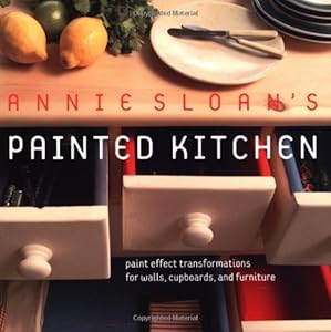 Annie Sloan's Painted Kitchen: Paint Effect Transformations for Walls, Cupboards, and Furniture by Annie Sloan