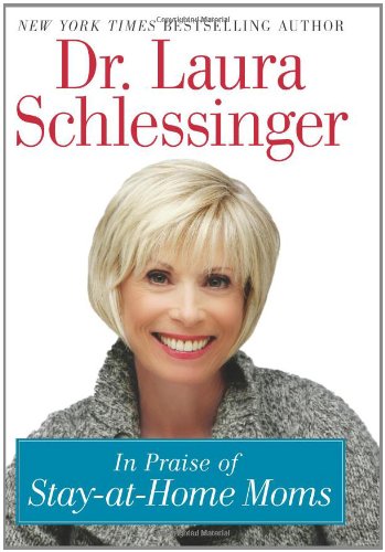 In Praise of Stay At Home Moms by Laura Schlessinger