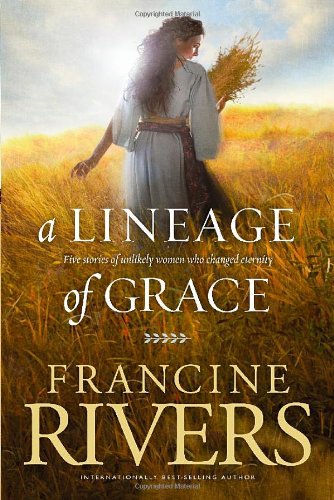 A Lineage of Grace: Five Stories of Unlikely Women Who Changed Eternity by Francine Rivers