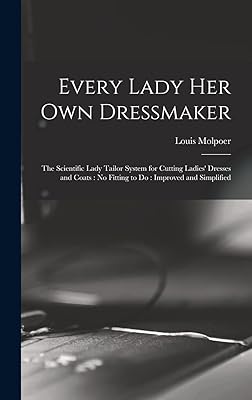 Every Lady her own Dressmaker: The Scientific Lady Tailor System for Cutting Ladies' Dresses and Coats: no Fitting to do: Improved and Simplified