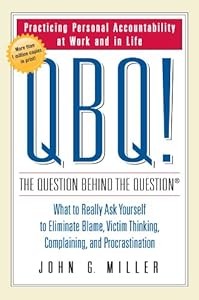 QBQ! The Question Behind the Question: Practicing Personal Accountability at Work and in Life