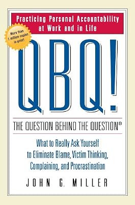 QBQ! The Question Behind the Question: Practicing Personal Accountability at Work and in Life
