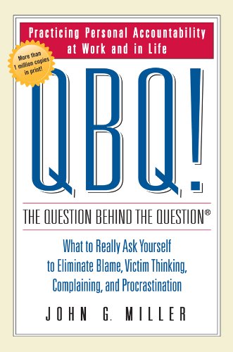 QBQ! The Question Behind the Question: Practicing Personal Accountability at Work and in Life by John G. Miller