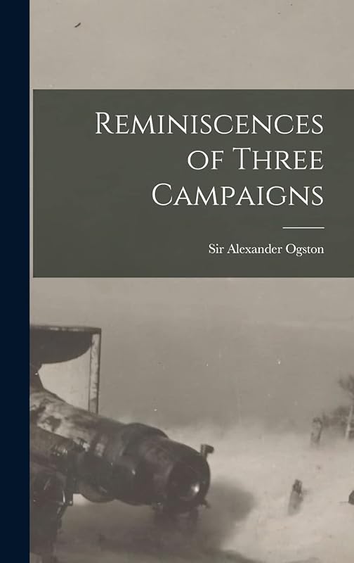 Reminiscences of Three Campaigns [microform] by Sir Alexander Ogston
