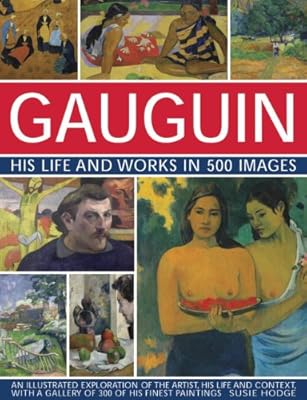 Gauguin: His Life &amp; Works in 500 Images: An Illustrated Exploration Of The Artist, His Life And Context, With A Gallery Of 300 Of His Finest Paintings