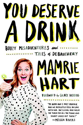 You Deserve a Drink: Boozy Misadventures and Tales of Debauchery by Mamrie Hart