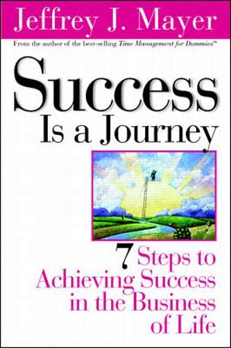 Success Is a Journey: 7 Steps to Achieving Success in the Business of Life by Jeffrey J. Mayer